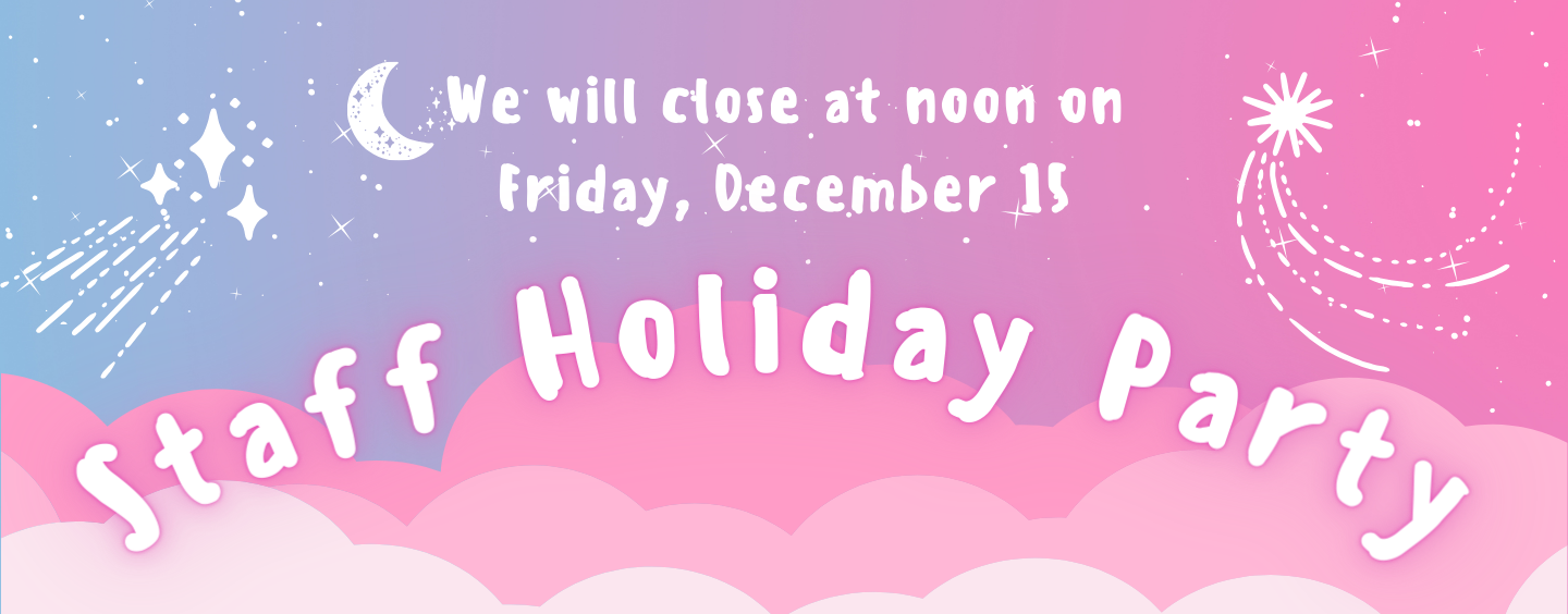 Staff Holiday Party We Will Close at Noon on Friday December 15 Staff Holiday Party We Will Close at Noon on Friday December 15